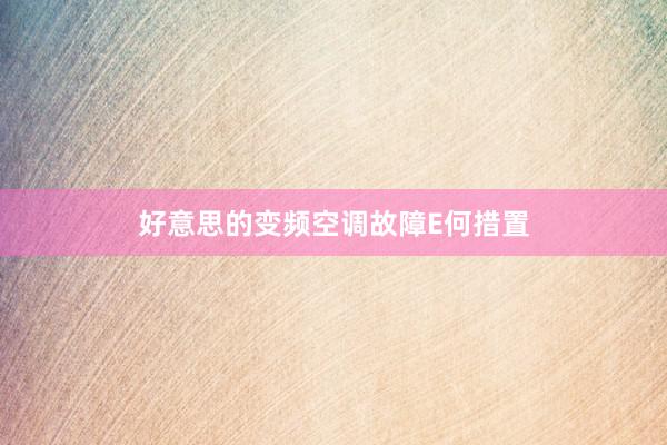 好意思的变频空调故障E何措置